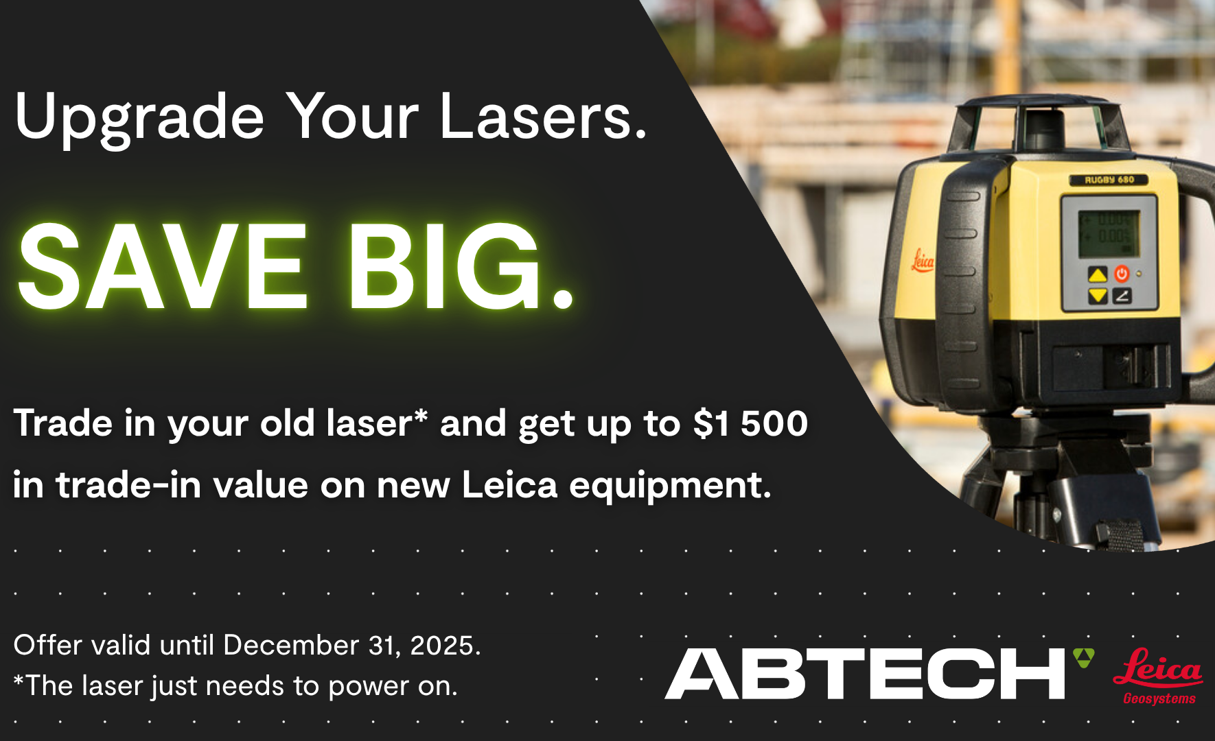 Trade in your old laser and get up to $1,500 in trade-in value toward new Leica equipment.*