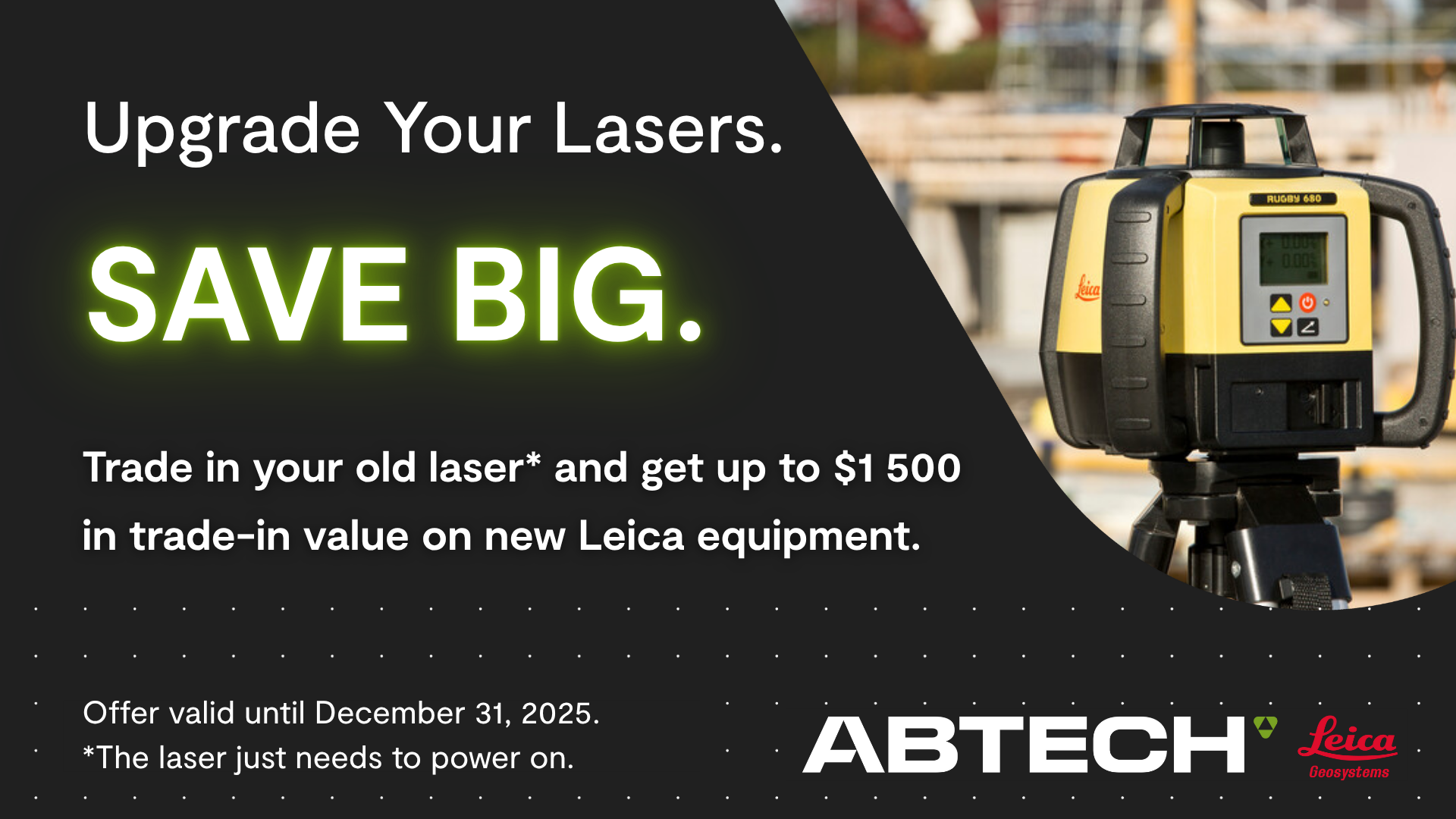 Trade in your old laser and get up to $1,500 in trade-in value toward new Leica equipment.*